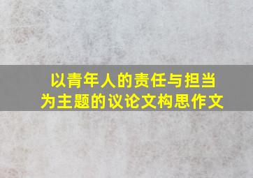 以青年人的责任与担当为主题的议论文构思作文