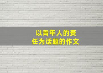 以青年人的责任为话题的作文