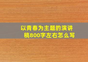 以青春为主题的演讲稿800字左右怎么写