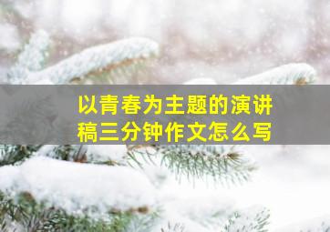 以青春为主题的演讲稿三分钟作文怎么写