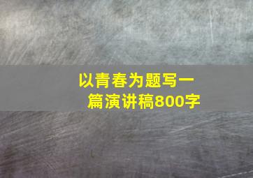 以青春为题写一篇演讲稿800字