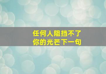 任何人阻挡不了你的光芒下一句