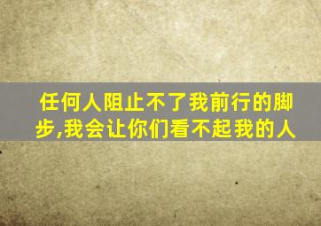 任何人阻止不了我前行的脚步,我会让你们看不起我的人