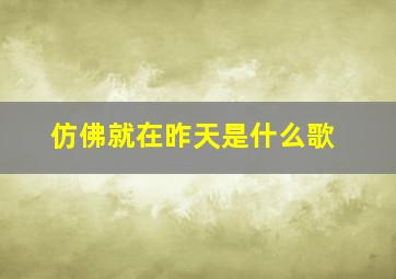 仿佛就在昨天是什么歌