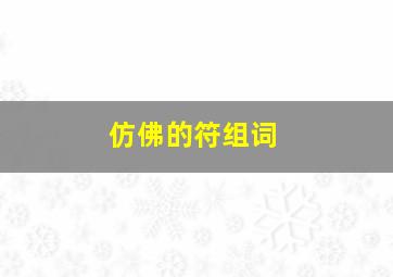 仿佛的符组词