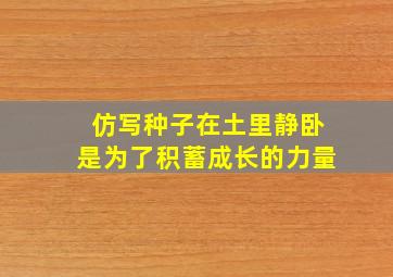 仿写种子在土里静卧是为了积蓄成长的力量