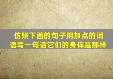 仿照下面的句子用加点的词语写一句话它们的身体是那样