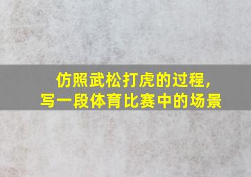 仿照武松打虎的过程,写一段体育比赛中的场景