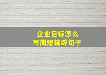 企业目标怎么写简短精辟句子