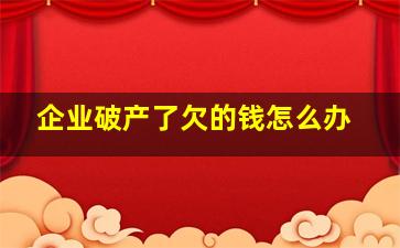 企业破产了欠的钱怎么办