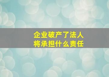 企业破产了法人将承担什么责任