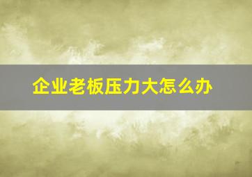 企业老板压力大怎么办