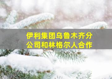 伊利集团乌鲁木齐分公司和林格尔人合作