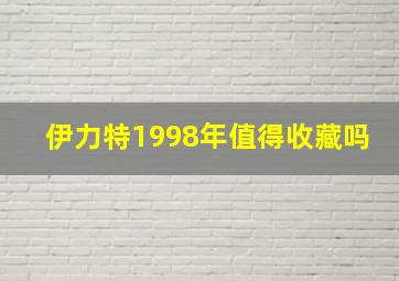 伊力特1998年值得收藏吗