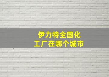 伊力特全国化工厂在哪个城市