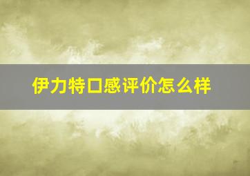 伊力特口感评价怎么样