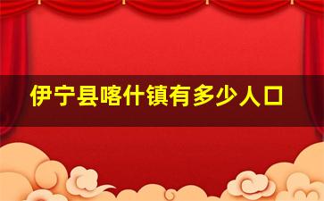 伊宁县喀什镇有多少人口