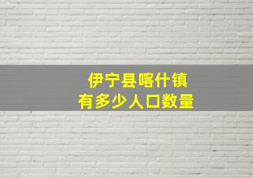 伊宁县喀什镇有多少人口数量