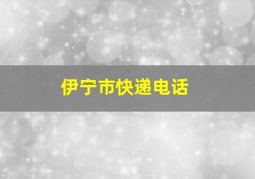 伊宁市快递电话