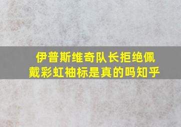 伊普斯维奇队长拒绝佩戴彩虹袖标是真的吗知乎