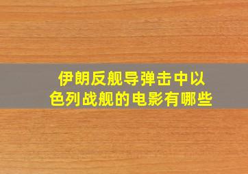 伊朗反舰导弹击中以色列战舰的电影有哪些