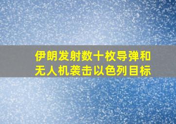 伊朗发射数十枚导弹和无人机袭击以色列目标