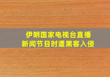 伊朗国家电视台直播新闻节目时遭黑客入侵