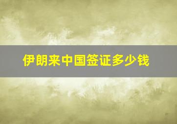 伊朗来中国签证多少钱