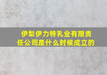 伊犁伊力特乳业有限责任公司是什么时候成立的