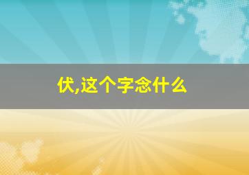 伏,这个字念什么