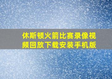 休斯顿火箭比赛录像视频回放下载安装手机版