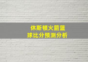 休斯顿火箭篮球比分预测分析