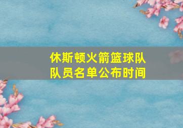 休斯顿火箭篮球队队员名单公布时间