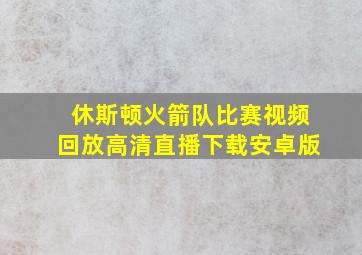 休斯顿火箭队比赛视频回放高清直播下载安卓版