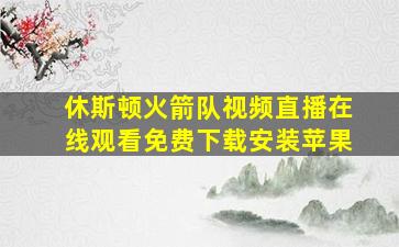 休斯顿火箭队视频直播在线观看免费下载安装苹果