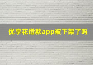 优享花借款app被下架了吗