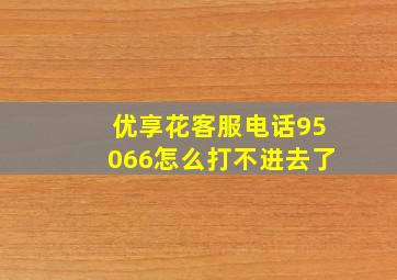 优享花客服电话95066怎么打不进去了