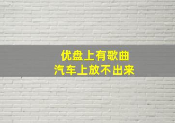 优盘上有歌曲汽车上放不出来