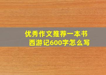 优秀作文推荐一本书西游记600字怎么写