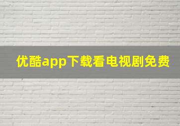 优酷app下载看电视剧免费