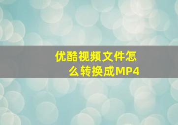 优酷视频文件怎么转换成MP4