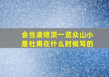 会当凌绝顶一览众山小是杜甫在什么时候写的