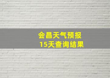 会昌天气预报15天查询结果