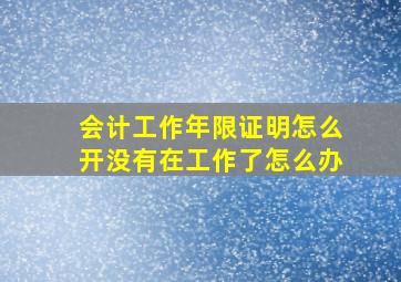 会计工作年限证明怎么开没有在工作了怎么办