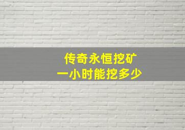 传奇永恒挖矿一小时能挖多少