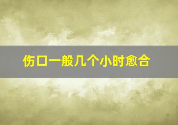 伤口一般几个小时愈合