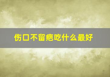 伤口不留疤吃什么最好