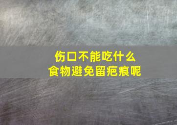 伤口不能吃什么食物避免留疤痕呢