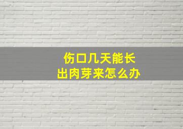 伤口几天能长出肉芽来怎么办