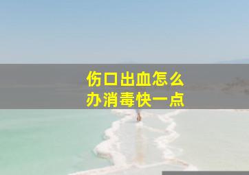 伤口出血怎么办消毒快一点